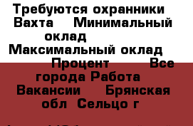 Требуются охранники . Вахта. › Минимальный оклад ­ 47 900 › Максимальный оклад ­ 79 200 › Процент ­ 20 - Все города Работа » Вакансии   . Брянская обл.,Сельцо г.